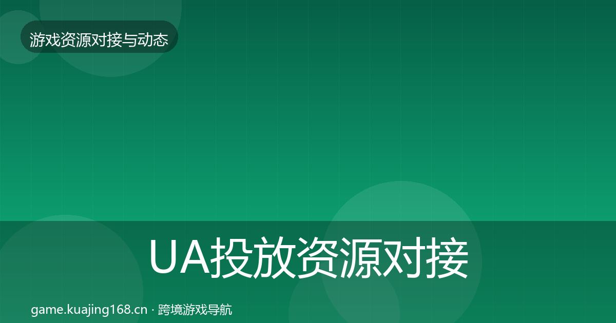 UA投放资源对接指南入门到进阶
