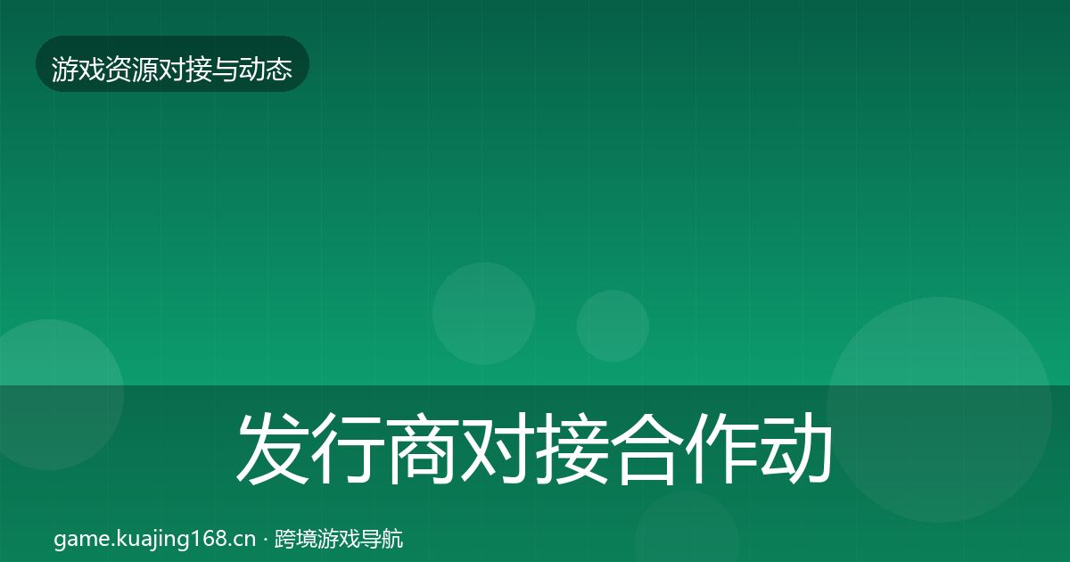 发行商对接合作动态追踪全攻略