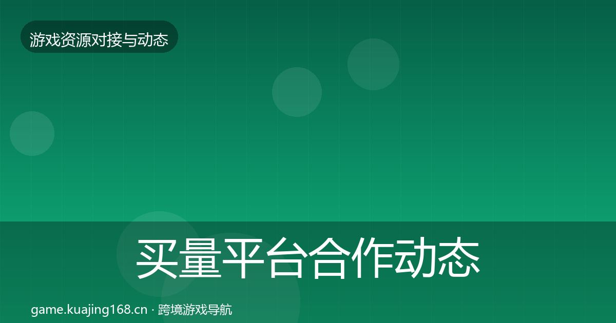 买量平台合作动态追踪要点梳理·第2811篇