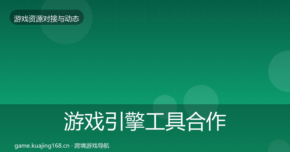 游戏引擎工具合作动态追踪全攻略·第2812篇
