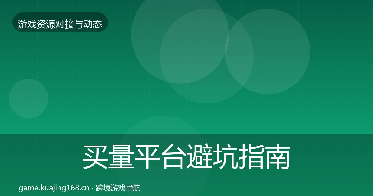 买量平台避坑指南要点梳理