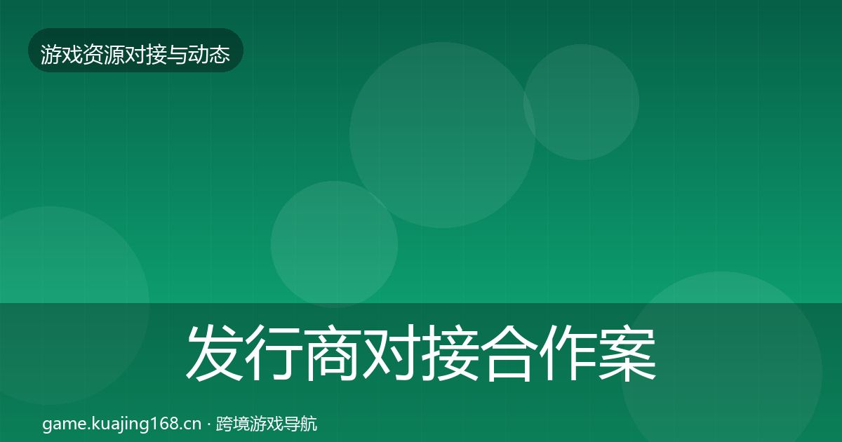 发行商对接合作案例全攻略·第2831篇