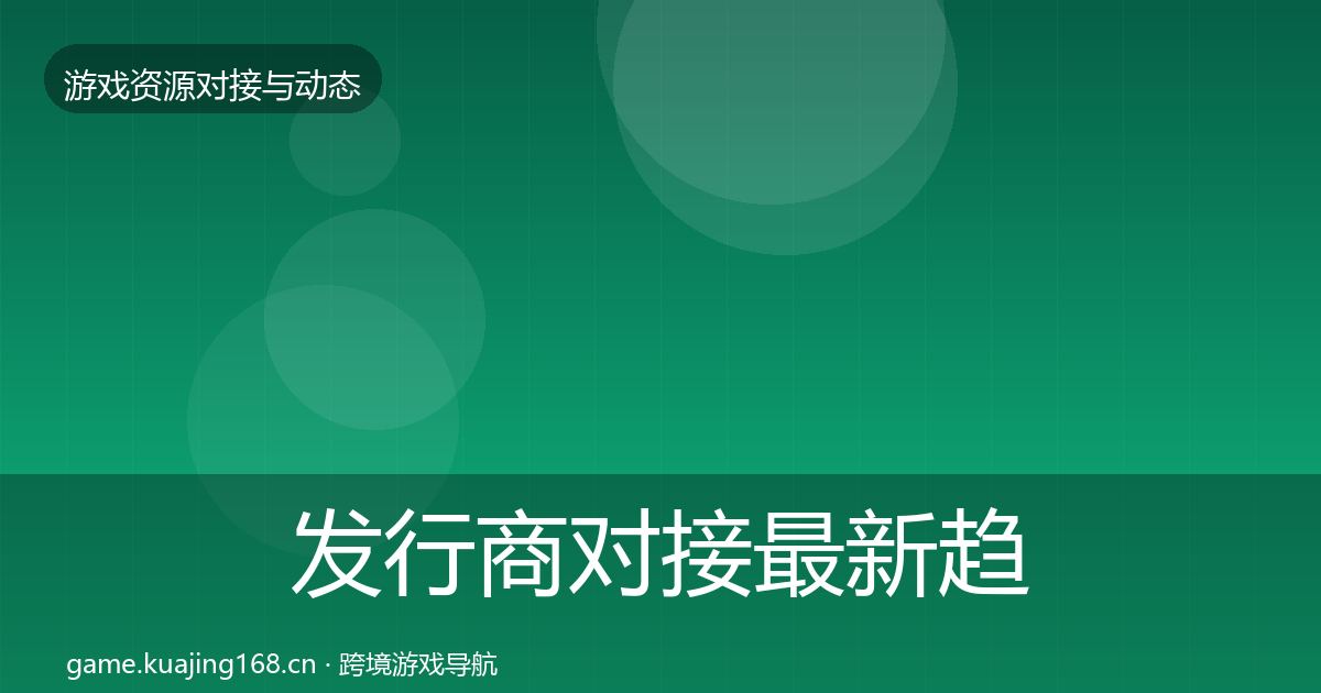 发行商对接最新趋势全攻略·第2836篇