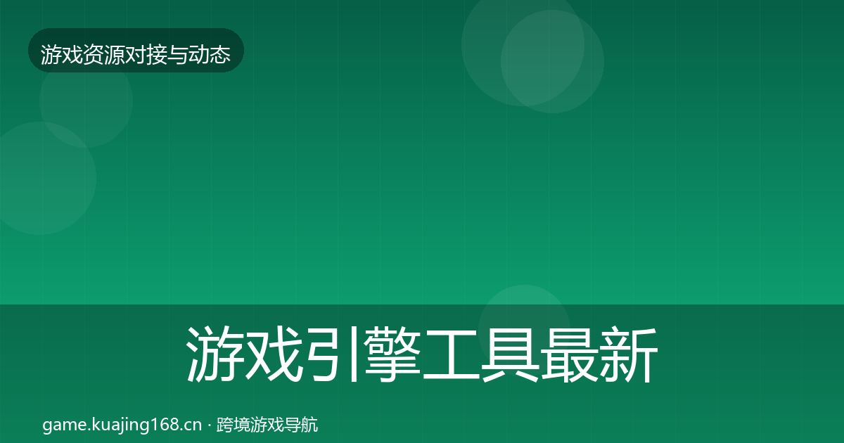 游戏引擎工具最新趋势全攻略·第2837篇