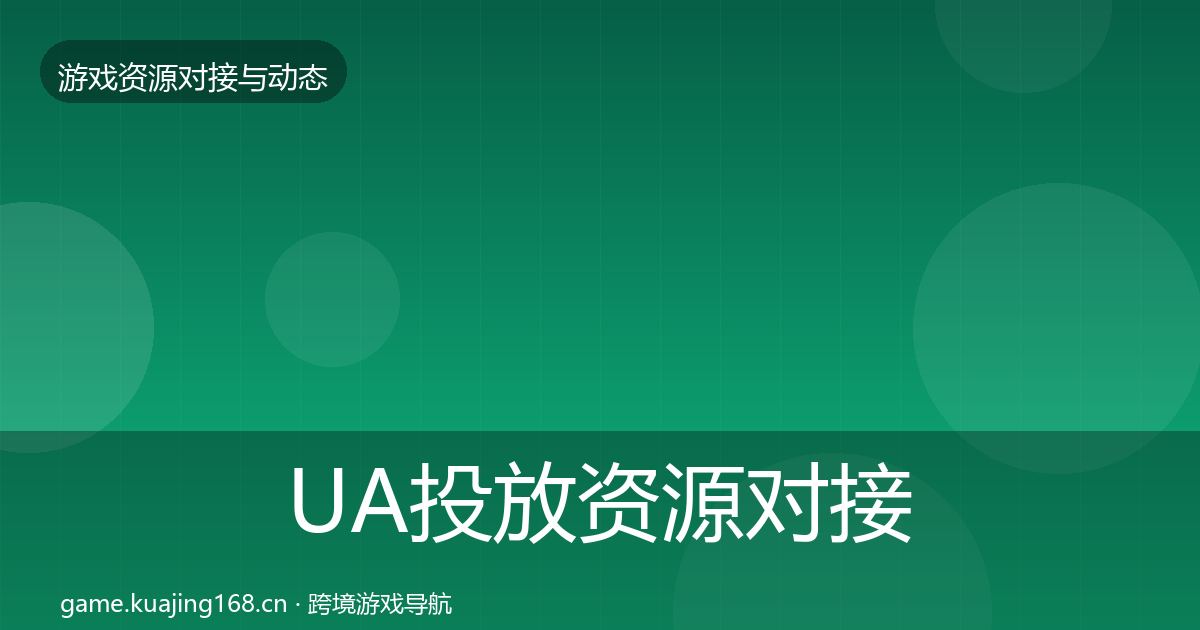 UA投放资源对接指南入门到进阶