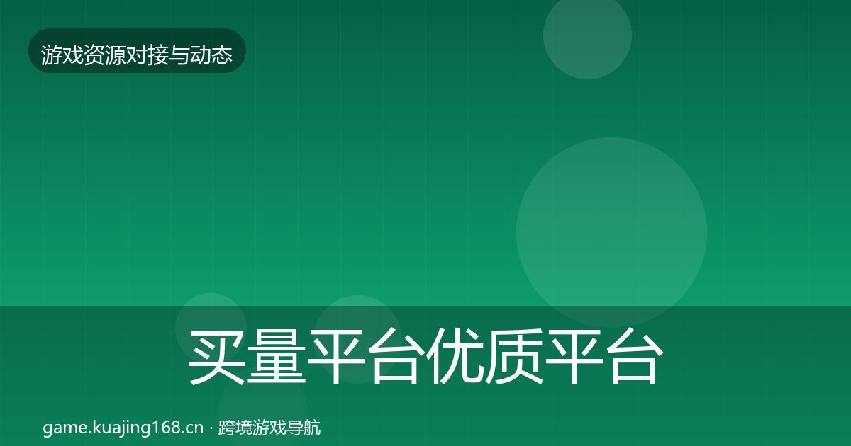 买量平台优质平台推荐要点梳理·第2846篇