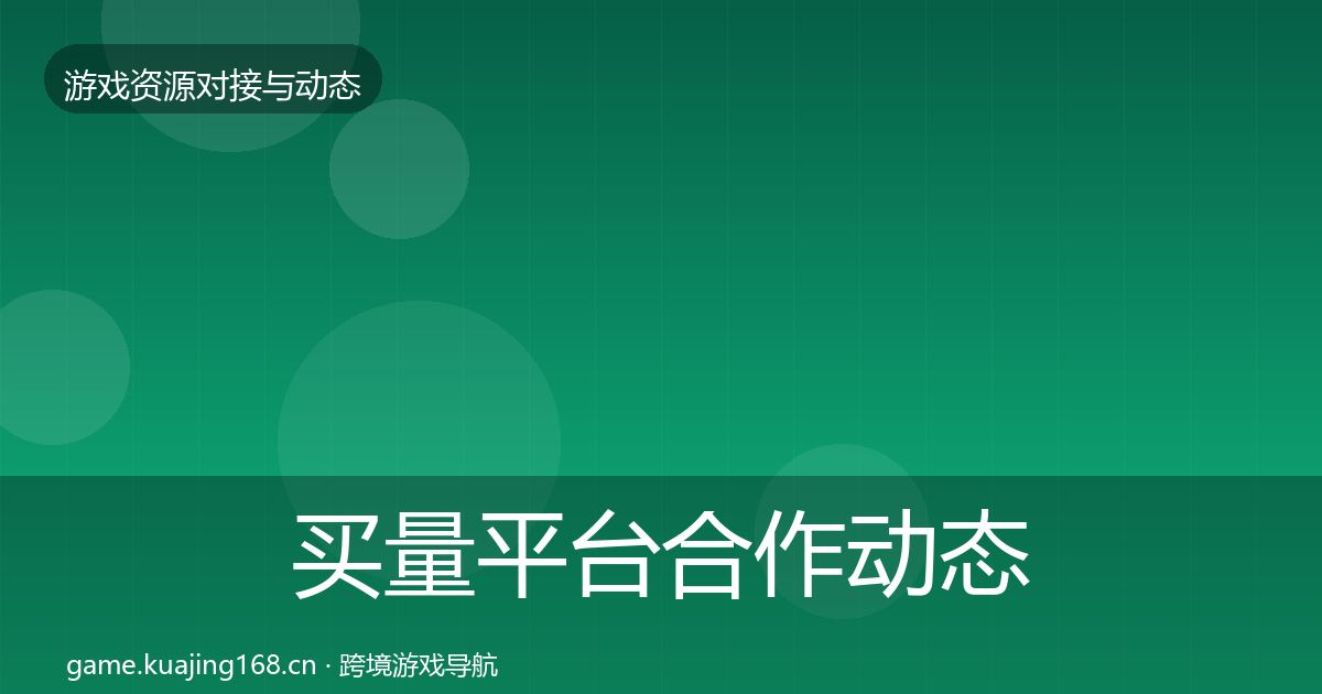 买量平台合作动态追踪要点梳理