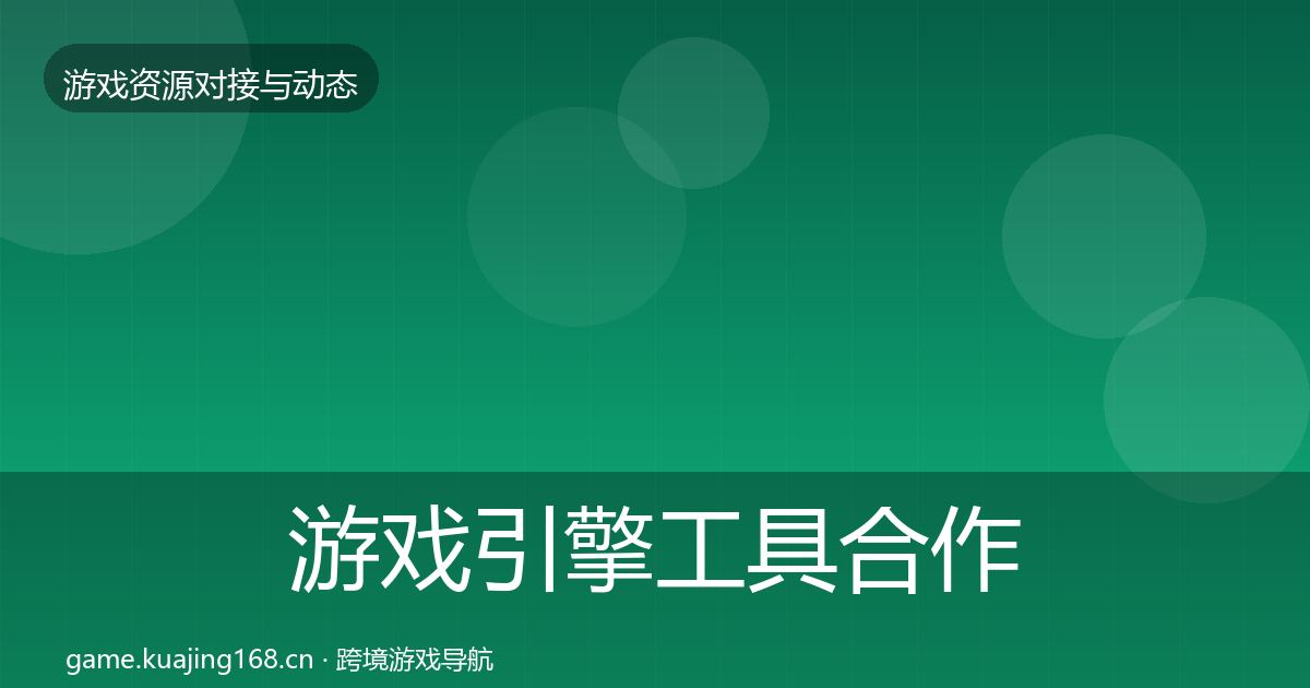 游戏引擎工具合作动态追踪全攻略
