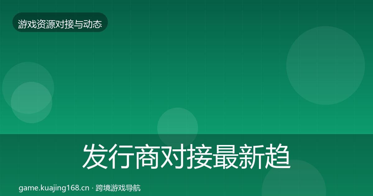 发行商对接最新趋势全攻略
