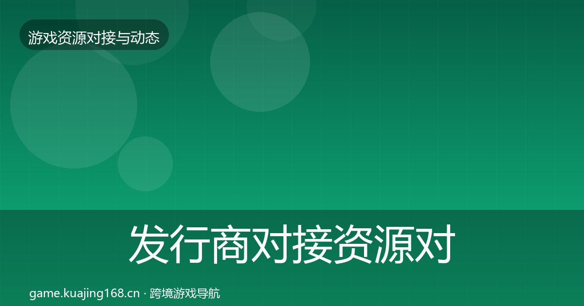 发行商对接资源对接指南全攻略
