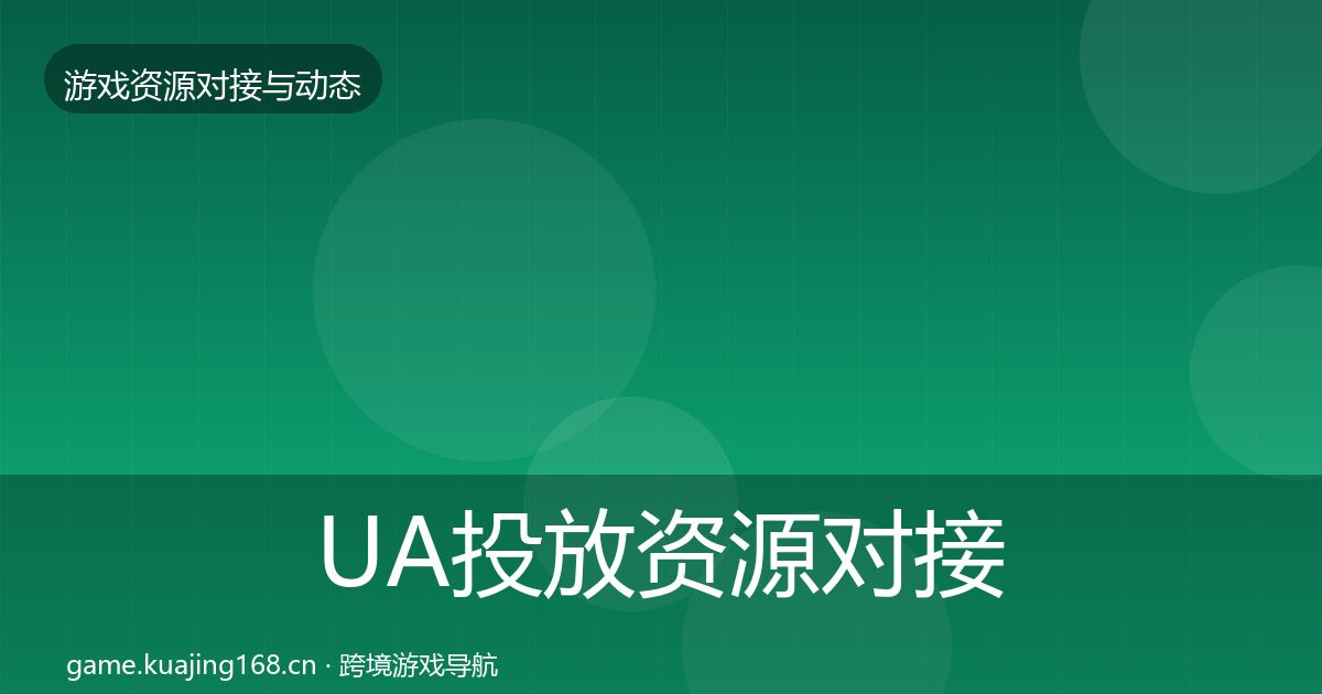 UA投放资源对接指南入门到进阶