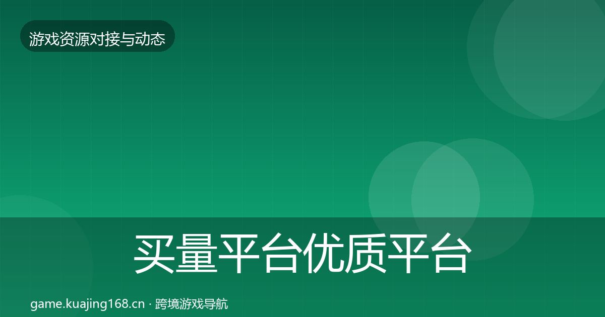 买量平台优质平台推荐要点梳理·第2886篇