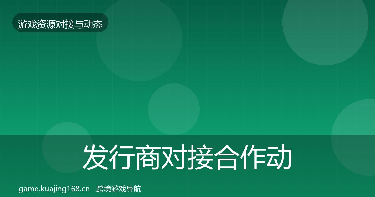 发行商对接合作动态追踪全攻略
