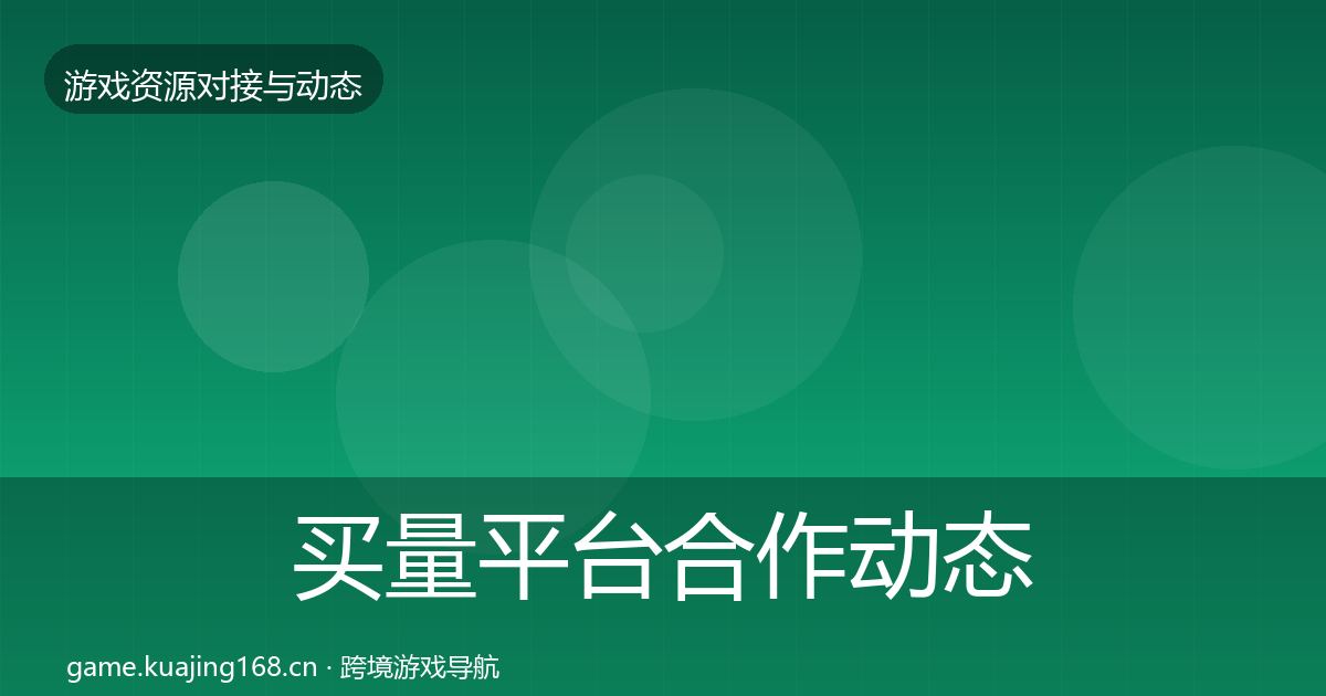 买量平台合作动态追踪要点梳理