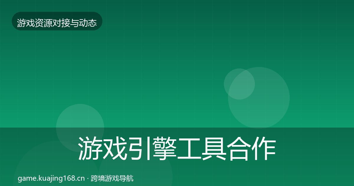 游戏引擎工具合作动态追踪全攻略