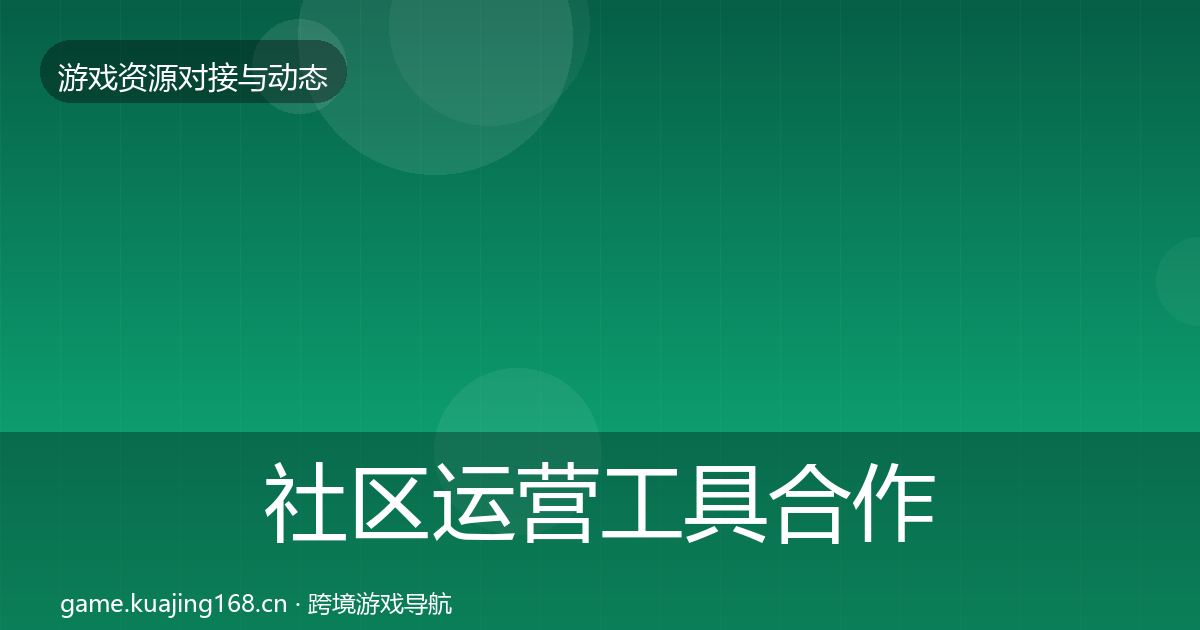 社区运营工具合作动态追踪要点梳理