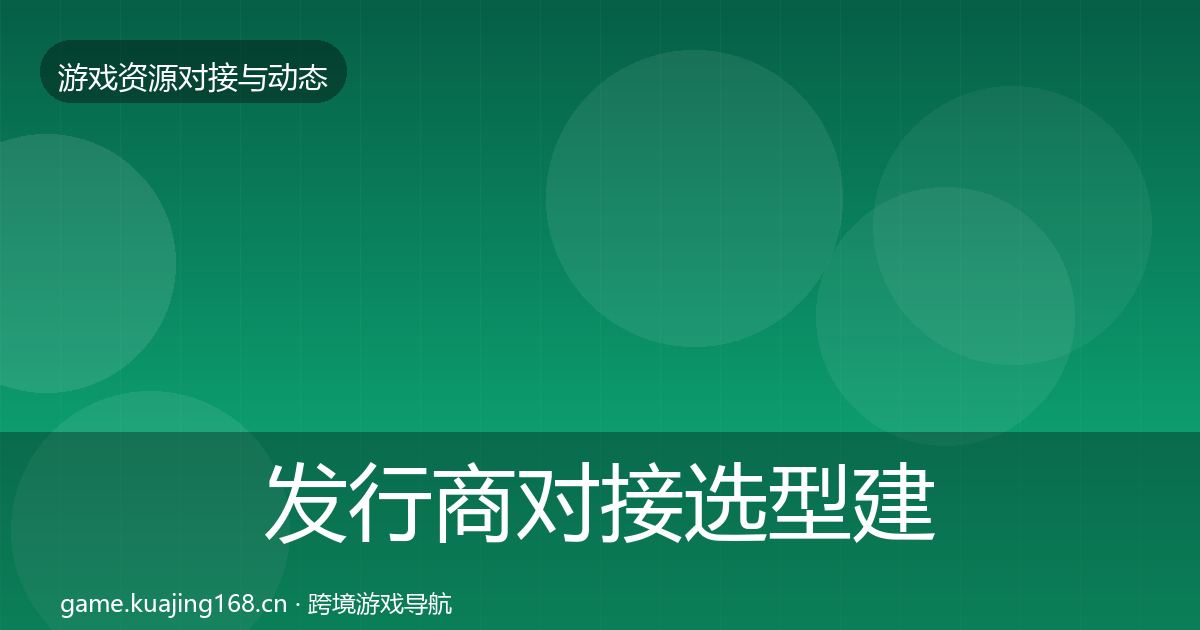 发行商对接选型建议全攻略·第2896篇