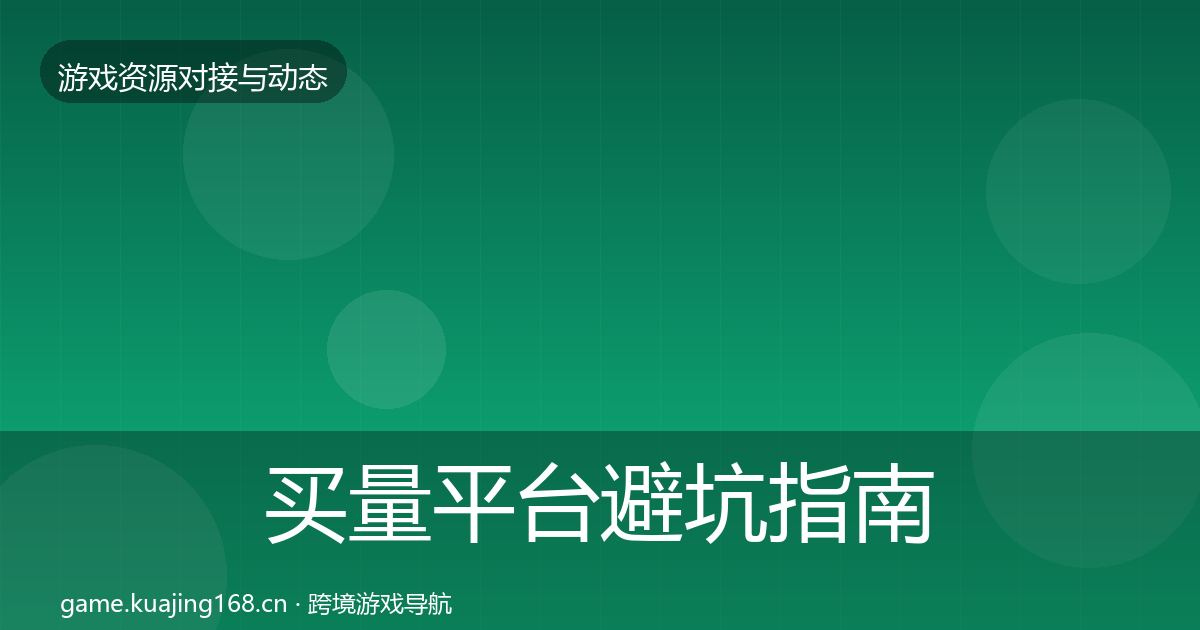买量平台避坑指南要点梳理