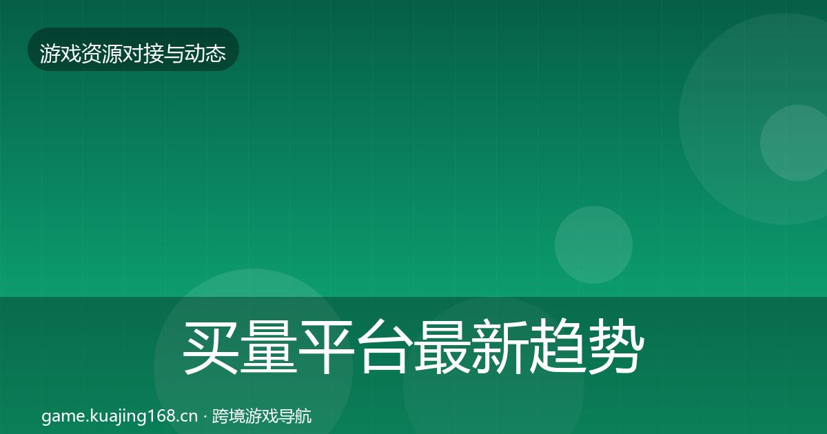 买量平台最新趋势要点梳理·第2916篇