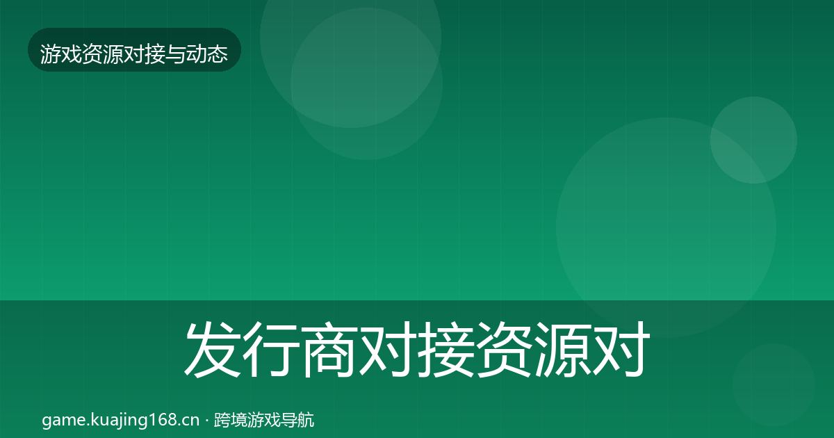 发行商对接资源对接指南全攻略·第2921篇