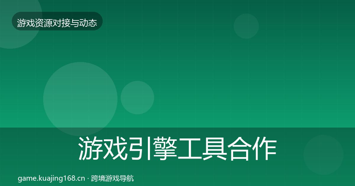 游戏引擎工具合作动态追踪全攻略·第2932篇