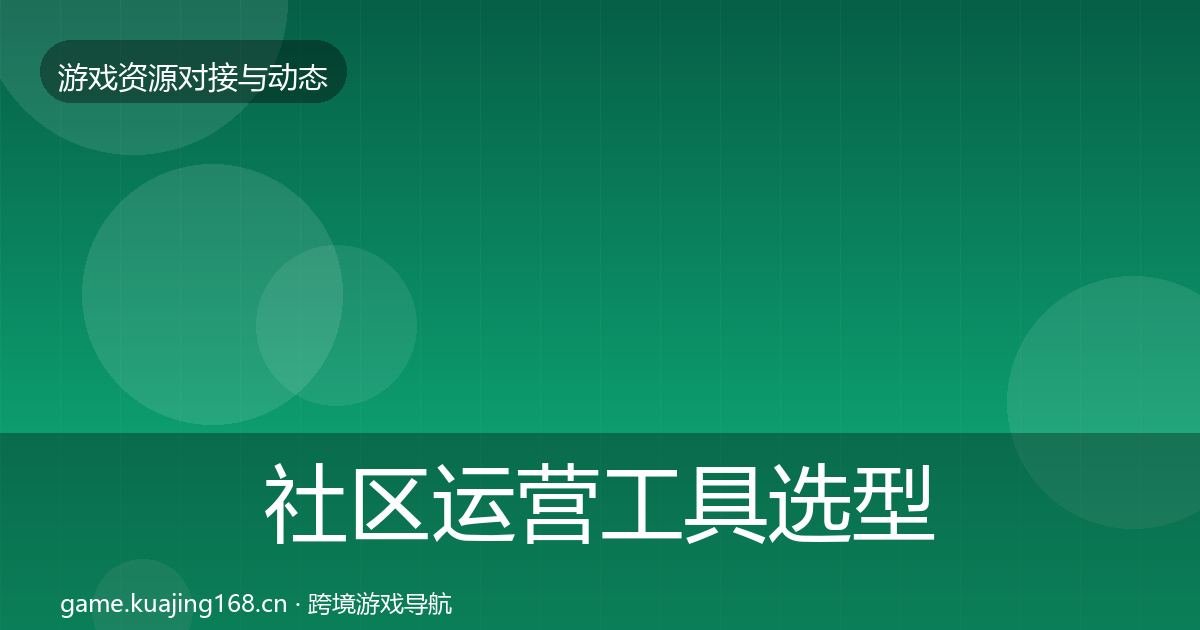 社区运营工具选型建议要点梳理·第2939篇