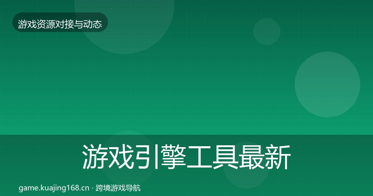 游戏引擎工具最新趋势全攻略·第2957篇