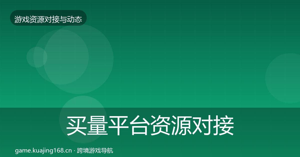 买量平台资源对接指南要点梳理