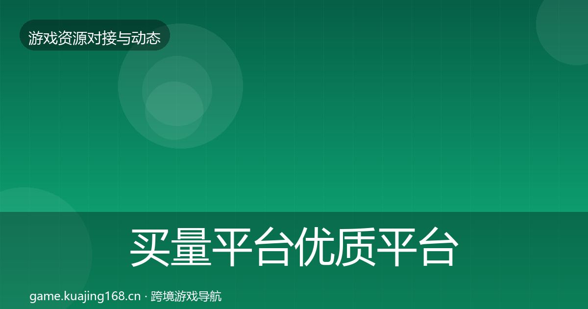 买量平台优质平台推荐要点梳理