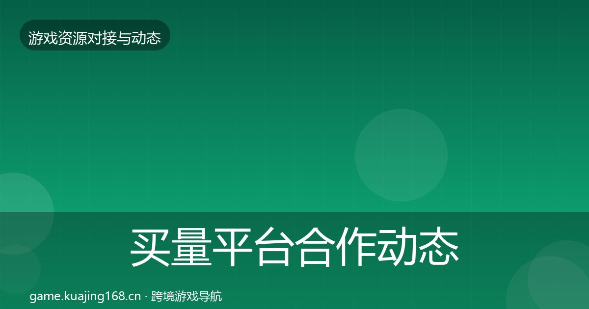 买量平台合作动态追踪要点梳理