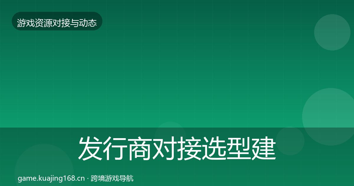 发行商对接选型建议全攻略·第3016篇