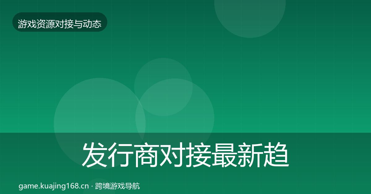 发行商对接最新趋势全攻略