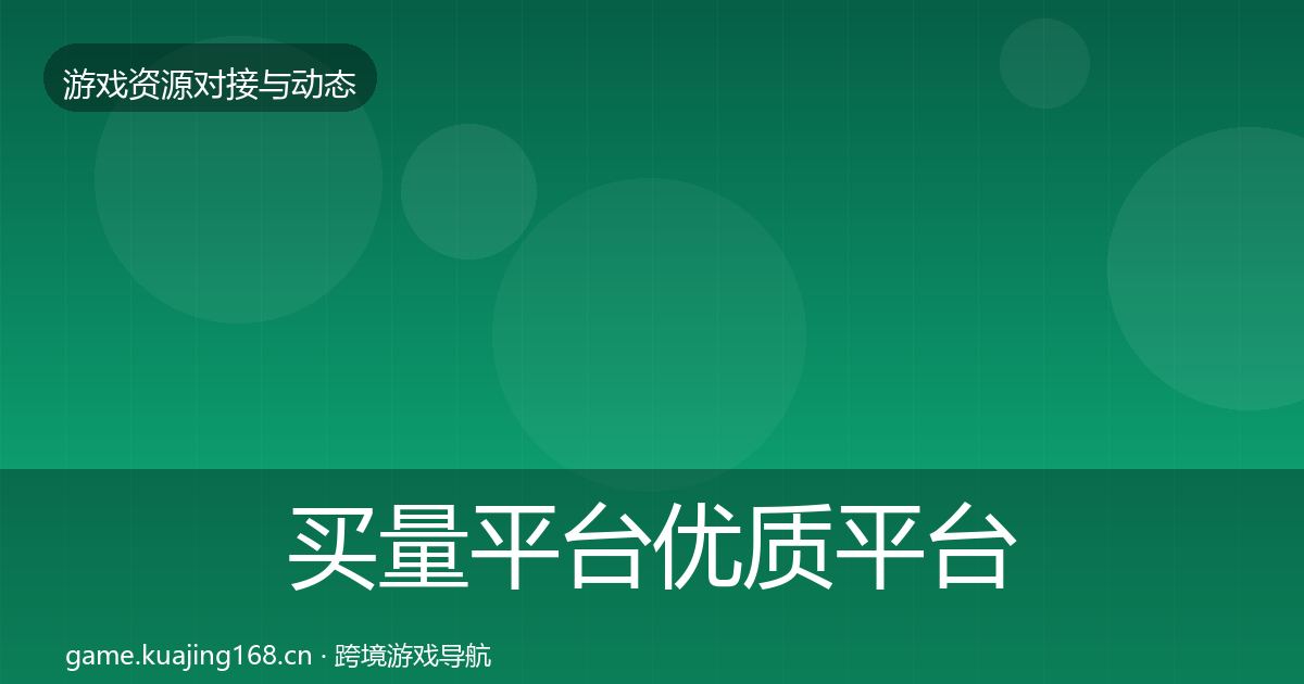 买量平台优质平台推荐要点梳理