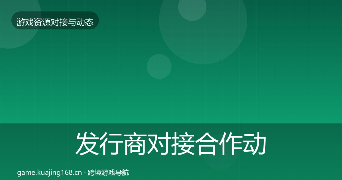 发行商对接合作动态追踪全攻略