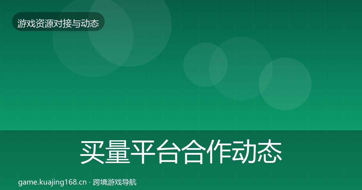 买量平台合作动态追踪要点梳理