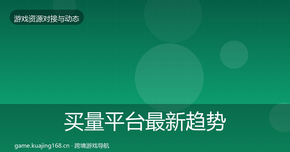 买量平台最新趋势要点梳理