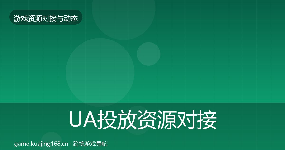 UA投放资源对接指南入门到进阶