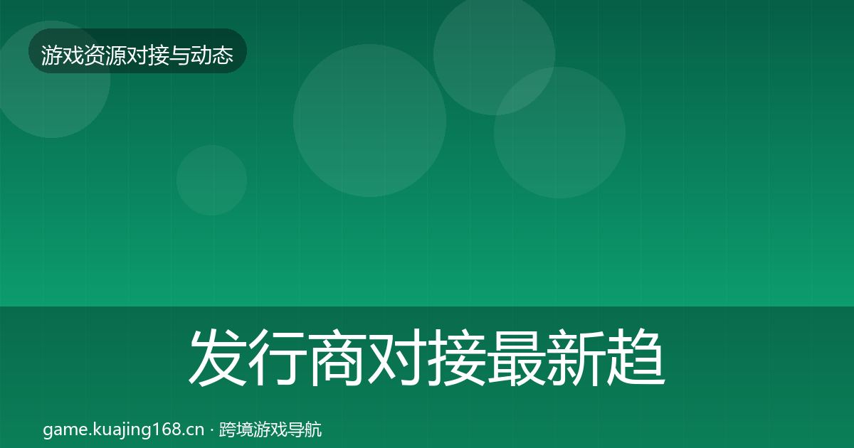 发行商对接最新趋势全攻略