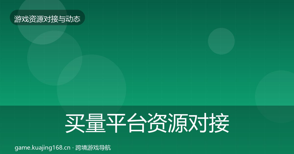 买量平台资源对接指南要点梳理