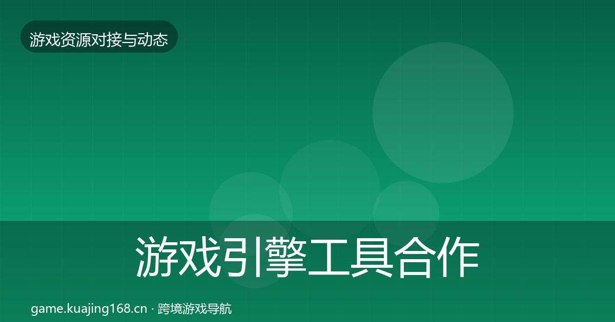 游戏引擎工具合作动态追踪全攻略