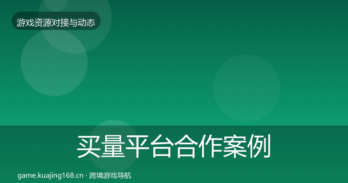买量平台合作案例要点梳理