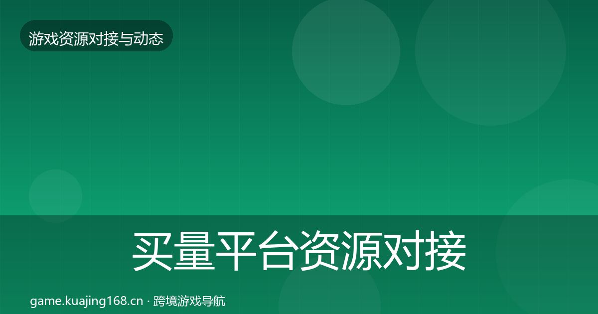 买量平台资源对接指南要点梳理