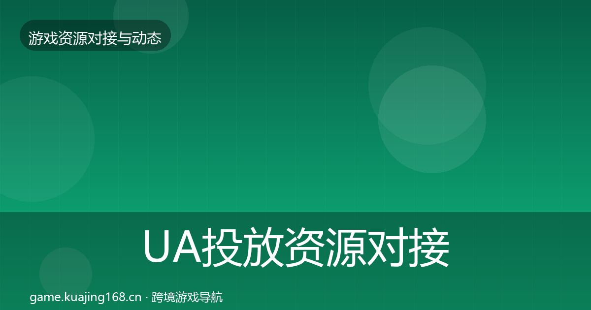 UA投放资源对接指南入门到进阶