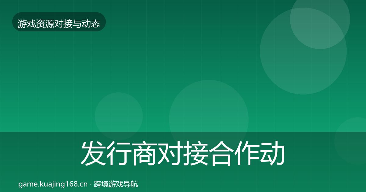 发行商对接合作动态追踪全攻略