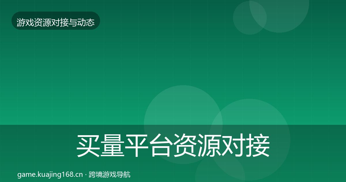 买量平台资源对接指南要点梳理