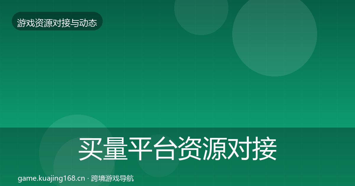 买量平台资源对接指南要点梳理