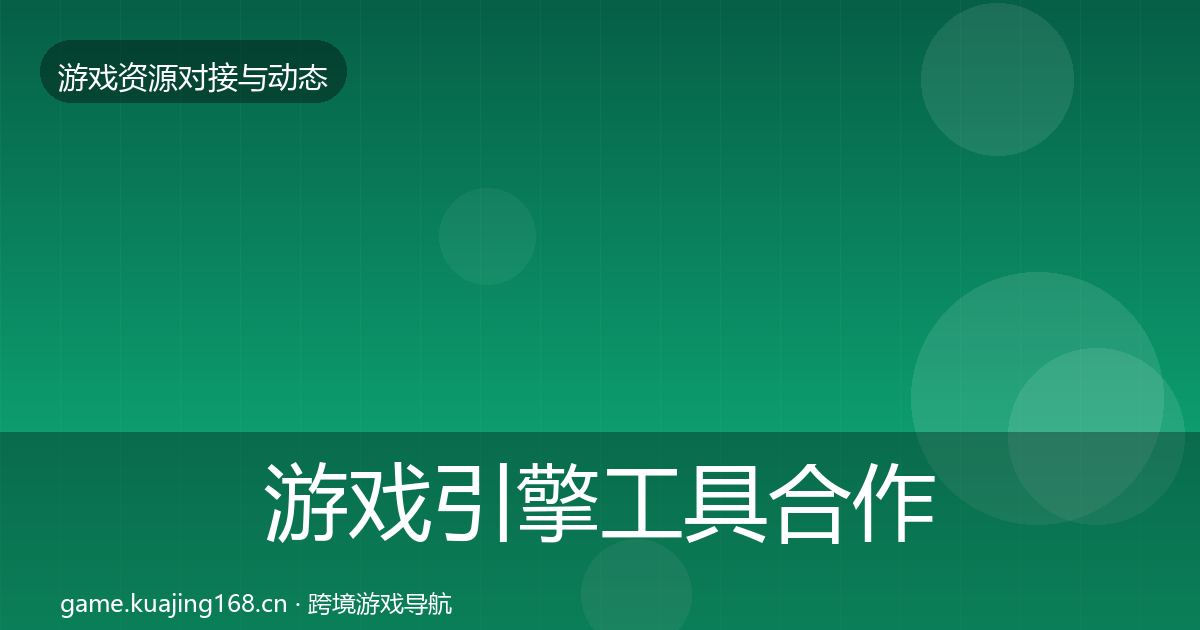 游戏引擎工具合作动态追踪全攻略