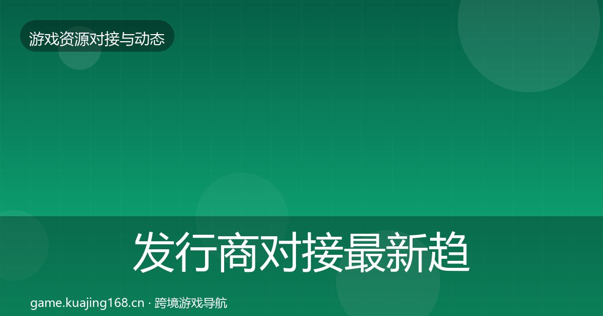 发行商对接最新趋势全攻略