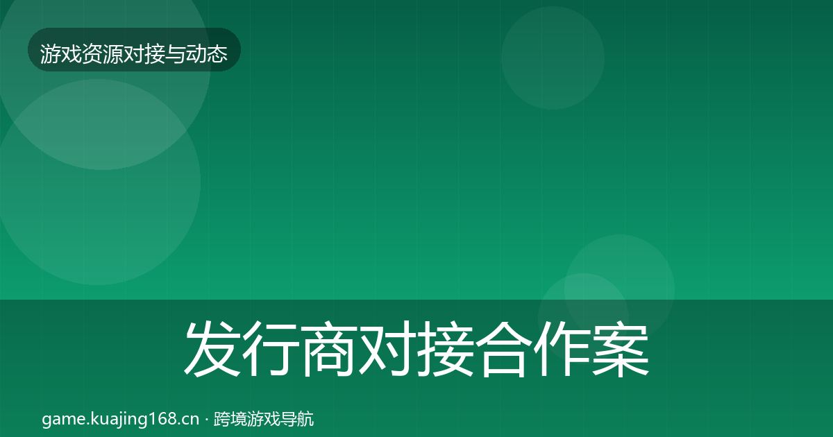 发行商对接合作案例全攻略·第3471篇