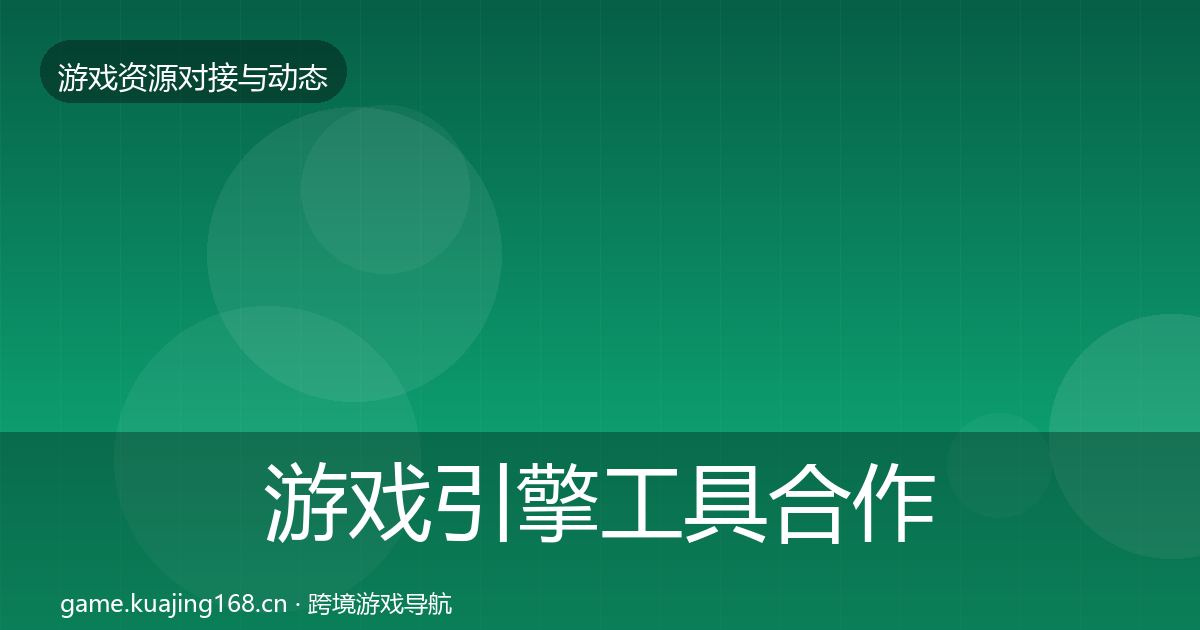 游戏引擎工具合作动态追踪全攻略·第3492篇